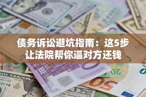 北京债务诉讼避坑指南：这5步让法院帮你逼对方还钱