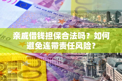 北京亲戚借钱担保合法吗？如何避免连带责任风险？