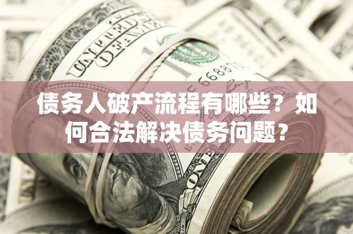 北京债务人破产流程有哪些？如何合法解决债务问题？