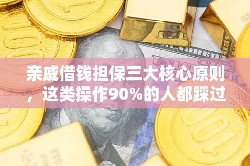 北京亲戚借钱担保三大核心原则，这类操作90%的人都踩过坑！附法院判决案例