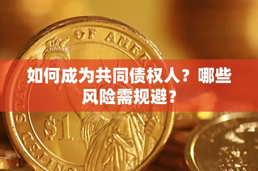 北京如何成为共同债权人？哪些风险需规避？