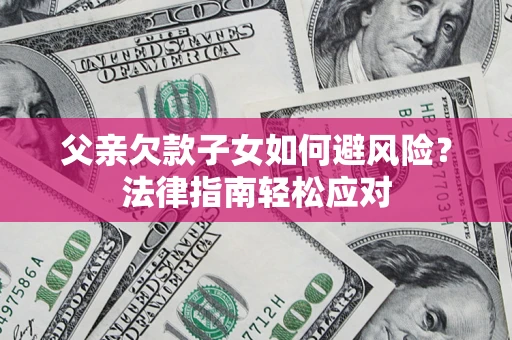 北京父亲欠款子女如何避风险？法律指南轻松应对