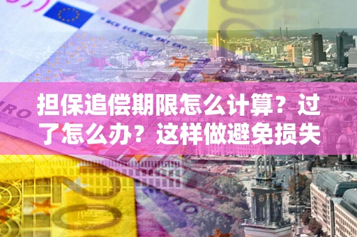 北京担保追偿期限怎么计算？过了怎么办？这样做避免损失！