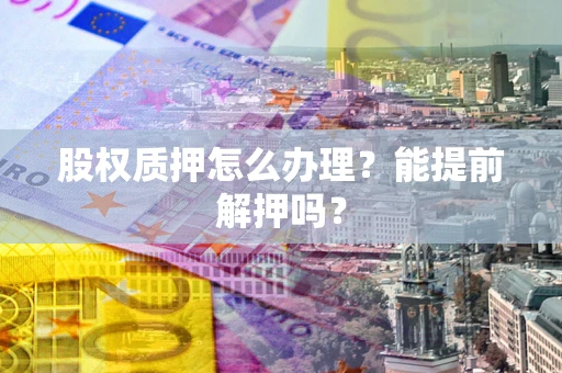 北京股权质押怎么办理？能提前解押吗？