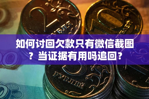 北京如何讨回欠款只有微信截图？当证据有用吗追回？