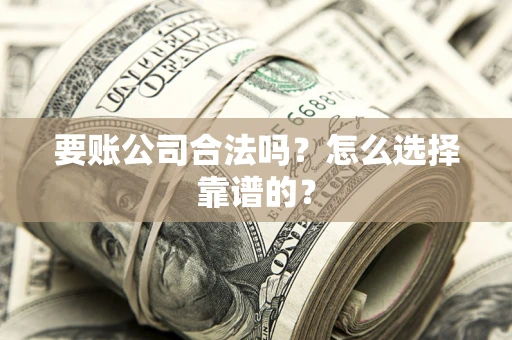 北京要账公司合法吗？怎么选择靠谱的？