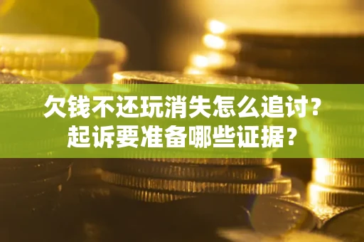 北京欠钱不还玩消失怎么追讨？起诉要准备哪些证据？