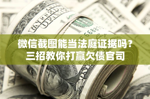 北京微信截图能当法庭证据吗？三招教你打赢欠债官司
