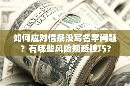 北京如何应对借条没写名字问题？有哪些风险规避技巧？