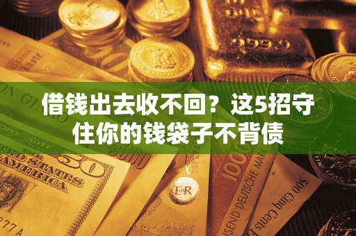 北京借钱出去收不回？这5招守住你的钱袋子不背债