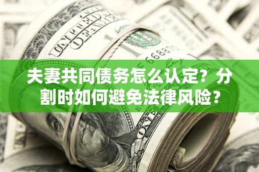 北京夫妻共同债务怎么认定？分割时如何避免法律风险？