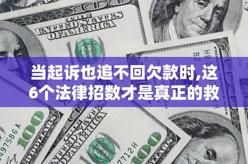 北京当起诉也追不回欠款时,这6个法律招数才是真正的救命稻草
