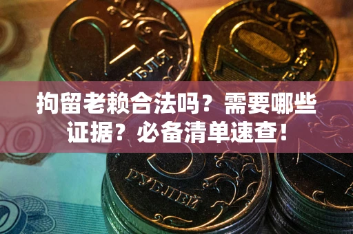 北京拘留老赖合法吗？需要哪些证据？必备清单速查！