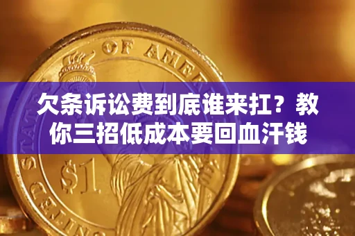 北京欠条诉讼费到底谁来扛？教你三招低成本要回血汗钱